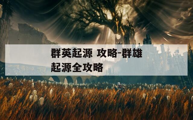群英起源 攻略-群雄起源全攻略