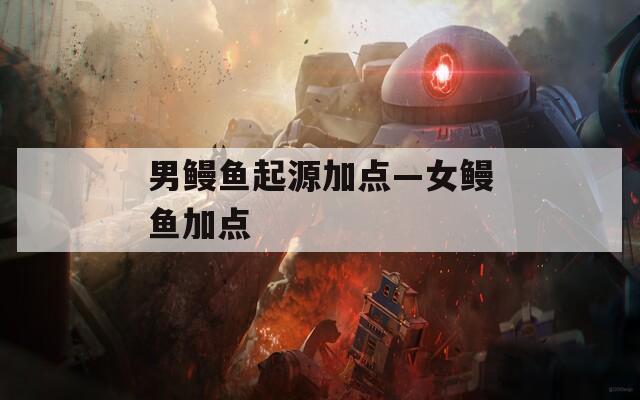 男鳗鱼起源加点—女鳗鱼加点