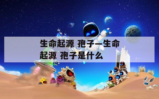生命起源 孢子—生命起源 孢子是什么