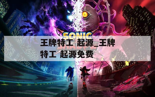 王牌特工 起源_王牌特工 起源免费