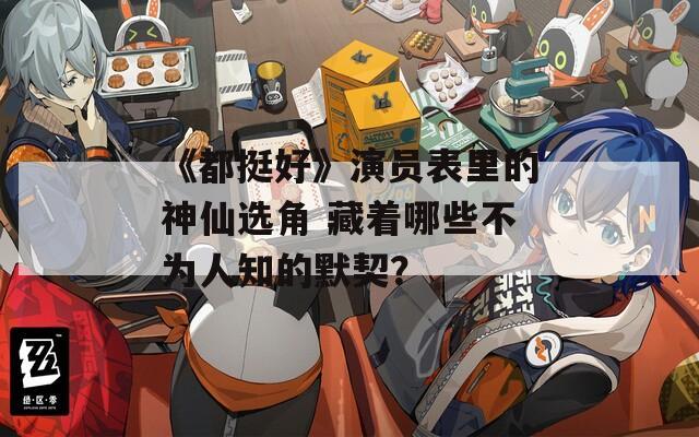 《都挺好》演员表里的神仙选角 藏着哪些不为人知的默契？