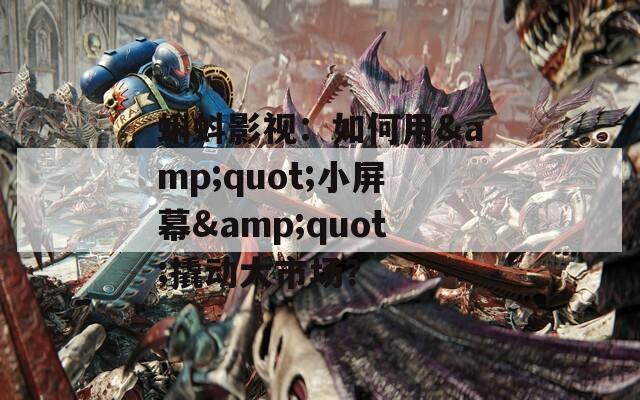 蝌蚪影视：如何用&quot;小屏幕&quot;撬动大市场？