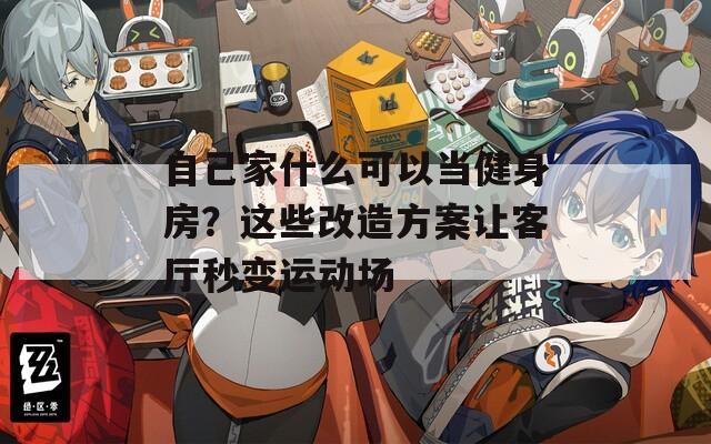 自己家什么可以当健身房？这些改造方案让客厅秒变运动场
