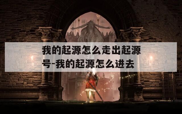 我的起源怎么走出起源号-我的起源怎么进去