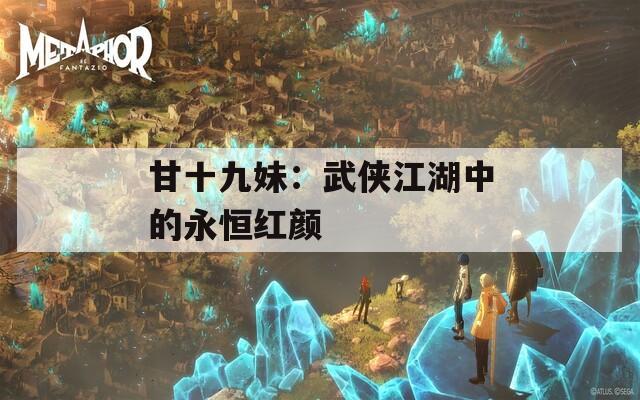 甘十九妹：武侠江湖中的永恒红颜