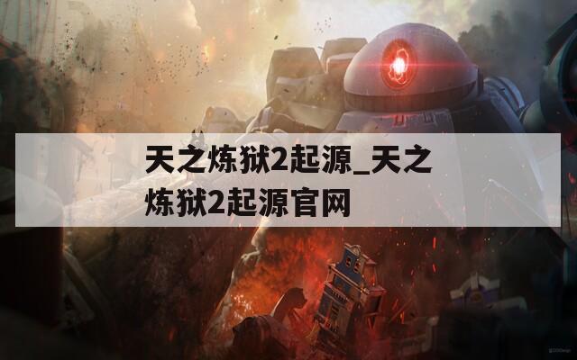 天之炼狱2起源_天之炼狱2起源官网