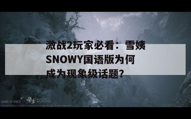激战2玩家必看：雪姨SNOWY国语版为何成为现象级话题？