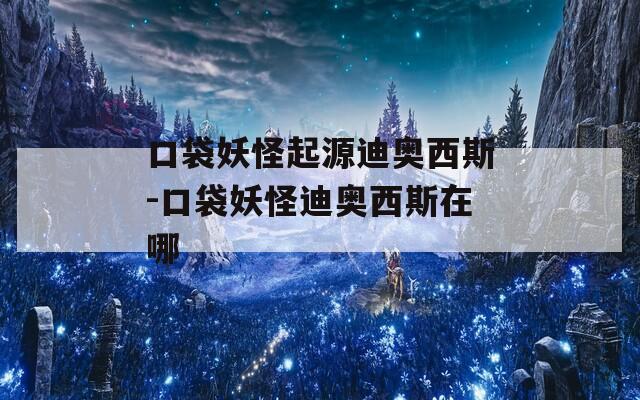 口袋妖怪起源迪奥西斯-口袋妖怪迪奥西斯在哪