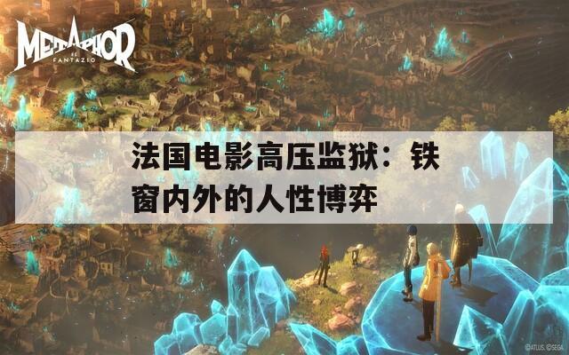 法国电影高压监狱：铁窗内外的人性博弈