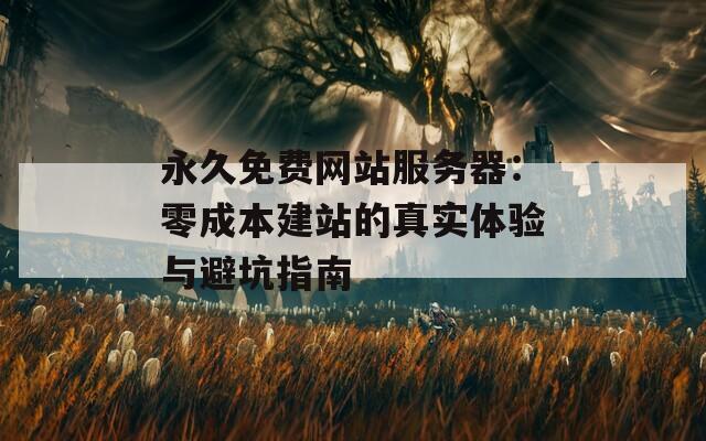 永久免费网站服务器：零成本建站的真实体验与避坑指南