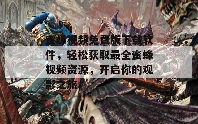 蜜蜂视频免费版下载软件，轻松获取最全蜜蜂视频资源，开启你的观影之旅！