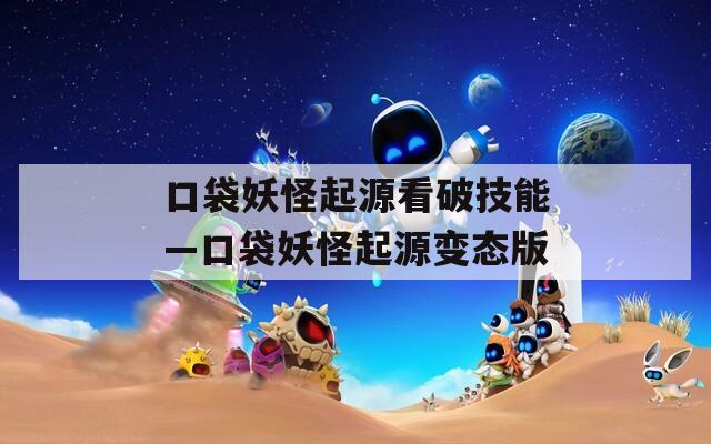 口袋妖怪起源看破技能—口袋妖怪起源变态版