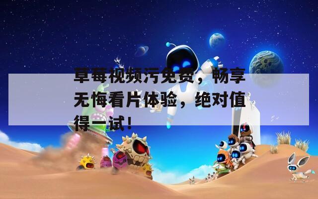 草莓视频污免费，畅享无悔看片体验，绝对值得一试！