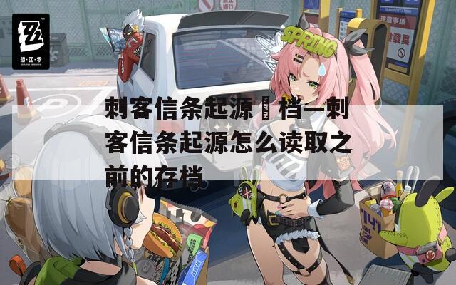 刺客信条起源丟档—刺客信条起源怎么读取之前的存档
