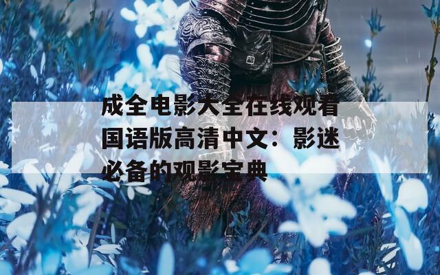成全电影大全在线观看国语版高清中文：影迷必备的观影宝典