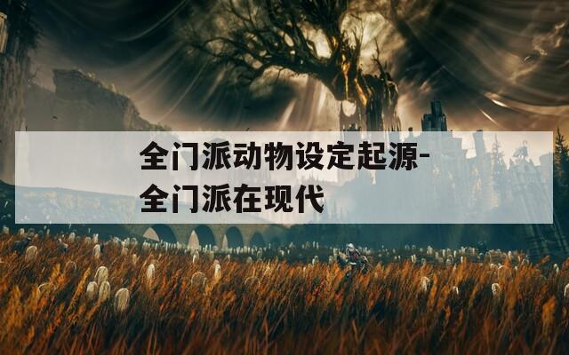 全门派动物设定起源-全门派在现代