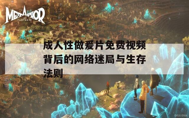 成人性做爰片免费视频背后的网络迷局与生存法则
