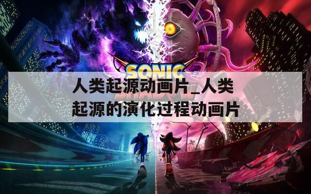 人类起源动画片_人类起源的演化过程动画片