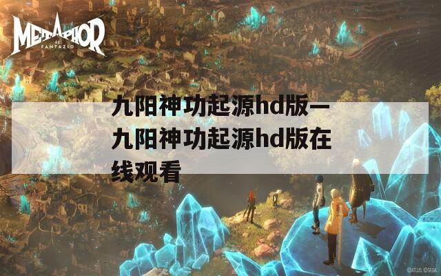 九阳神功起源hd版—九阳神功起源hd版在线观看