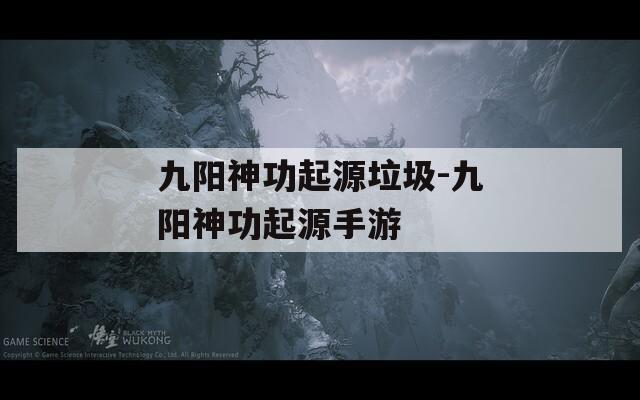 九阳神功起源垃圾-九阳神功起源手游