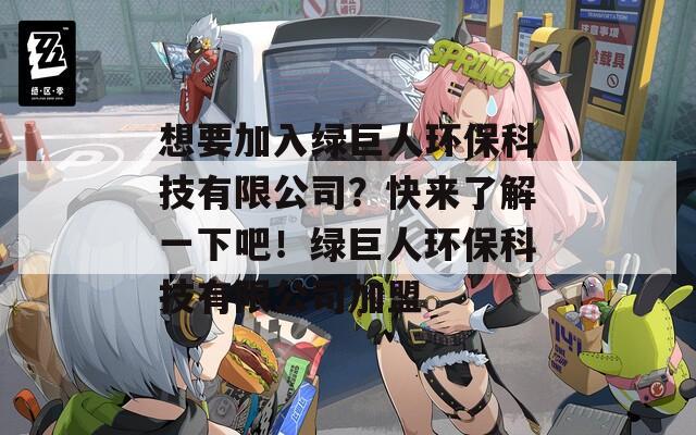 想要加入绿巨人环保科技有限公司？快来了解一下吧！绿巨人环保科技有限公司加盟