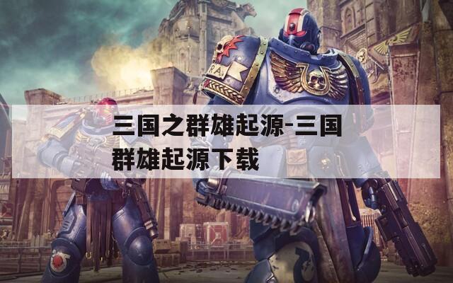 三国之群雄起源-三国群雄起源下载