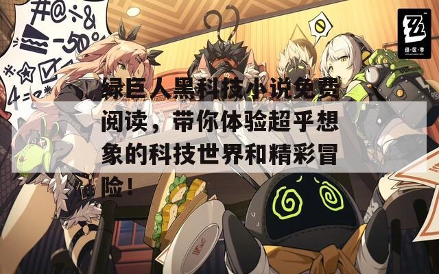 绿巨人黑科技小说免费阅读，带你体验超乎想象的科技世界和精彩冒险！