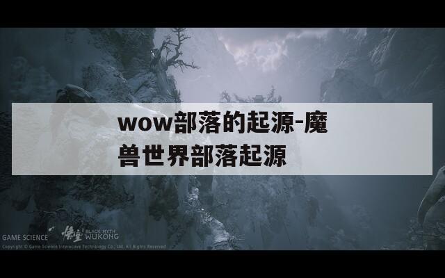 wow部落的起源-魔兽世界部落起源