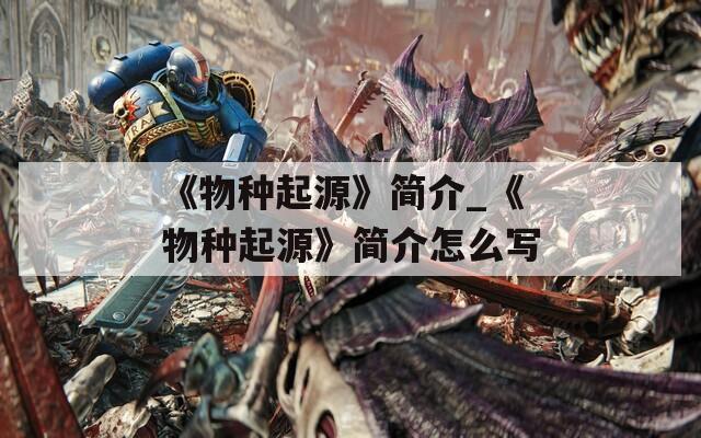 《物种起源》简介_《物种起源》简介怎么写