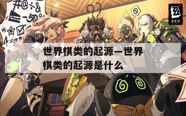 世界棋类的起源—世界棋类的起源是什么