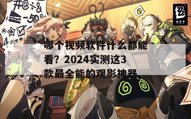 哪个视频软件什么都能看？2024实测这3款最全能的观影神器