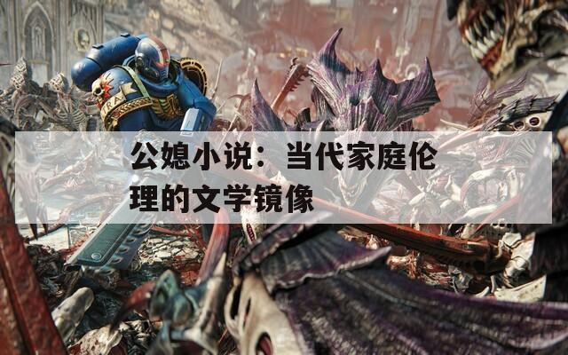 公媳小说：当代家庭伦理的文学镜像