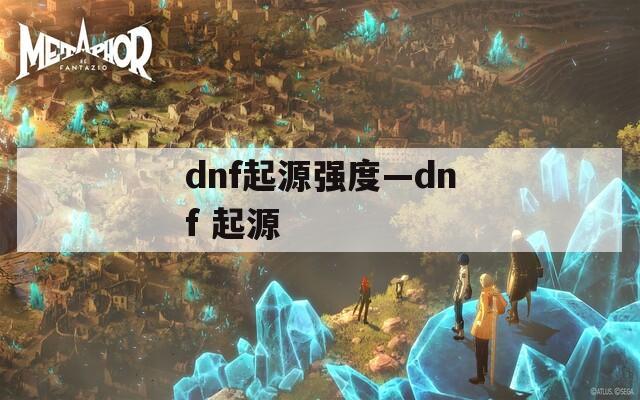 dnf起源强度—dnf 起源