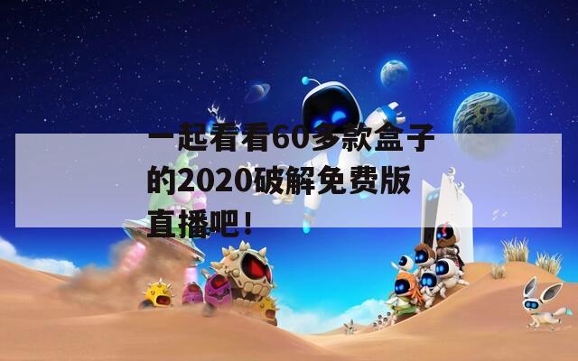 一起看看60多款盒子的2020破解免费版直播吧！