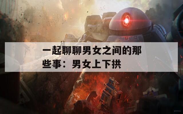 一起聊聊男女之间的那些事：男女上下拱