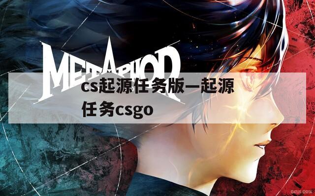 cs起源任务版—起源任务csgo