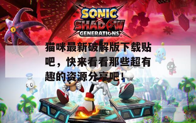 猫咪最新破解版下载贴吧，快来看看那些超有趣的资源分享吧！