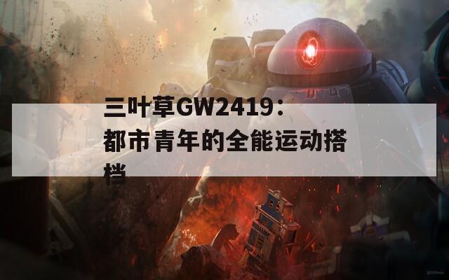 三叶草GW2419：都市青年的全能运动搭档