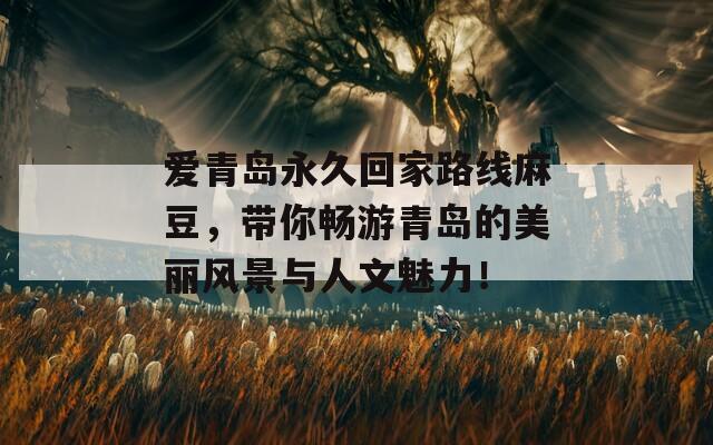 爱青岛永久回家路线麻豆，带你畅游青岛的美丽风景与人文魅力！