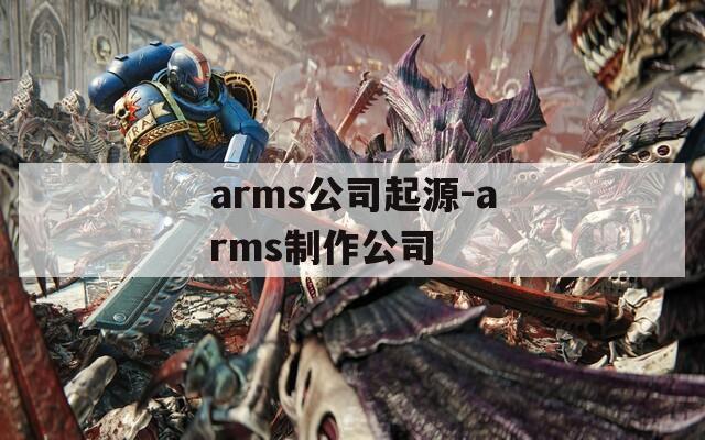 arms公司起源-arms制作公司