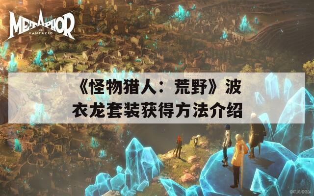 《怪物猎人：荒野》波衣龙套装获得方法介绍