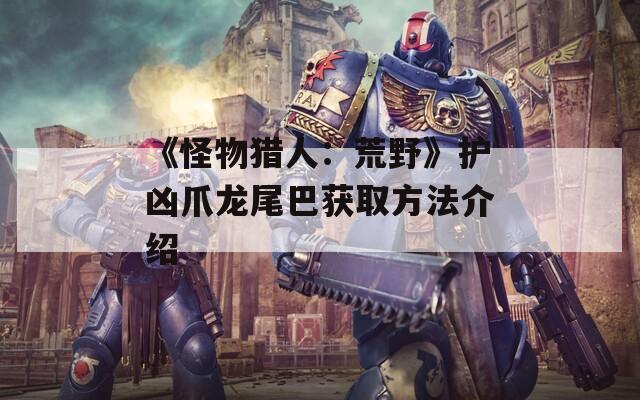 《怪物猎人：荒野》护凶爪龙尾巴获取方法介绍