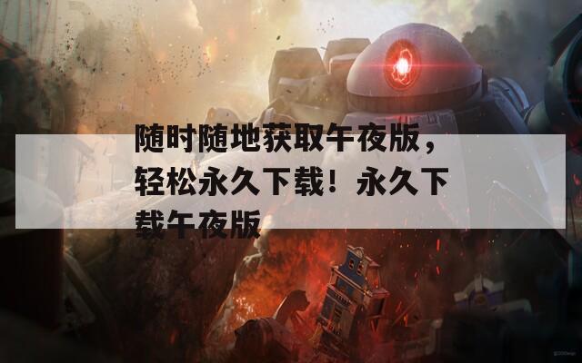 随时随地获取午夜版，轻松永久下载！永久下载午夜版