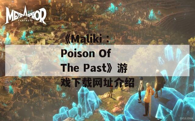 《Maliki : Poison Of The Past》游戏下载网址介绍