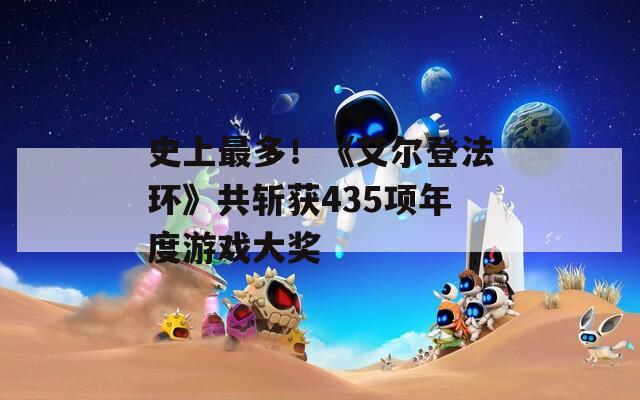 史上最多！《艾尔登法环》共斩获435项年度游戏大奖