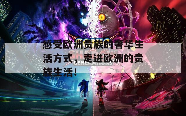 感受欧洲贵族的奢华生活方式，走进欧洲的贵族生活！