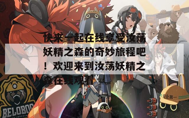 快来一起在线享受汝荡妖精之森的奇妙旅程吧！欢迎来到汝荡妖精之森在线观看
