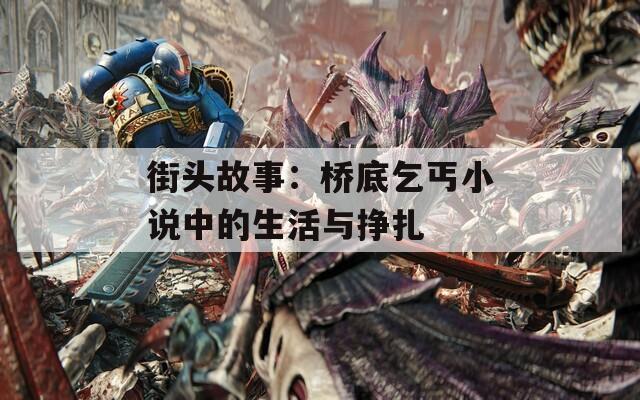 街头故事：桥底乞丐小说中的生活与挣扎