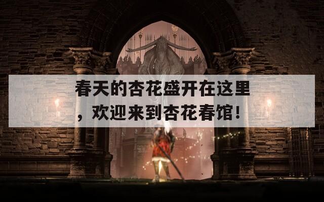 春天的杏花盛开在这里，欢迎来到杏花春馆！