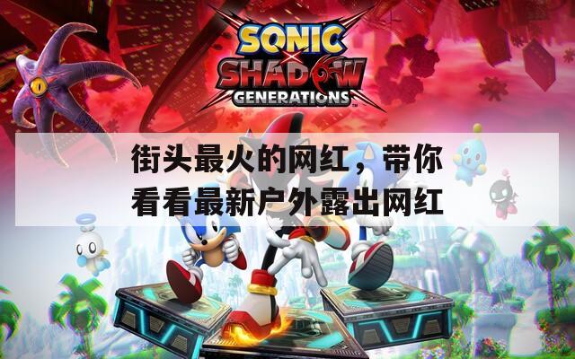 街头最火的网红，带你看看最新户外露出网红